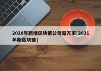 2020年新增区块链公司超万家[2021年新区块链]