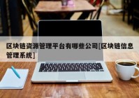 区块链资源管理平台有哪些公司[区块链信息管理系统]