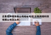 云象区块链有限公司地址电话[云象网络科技有限公司怎么样]