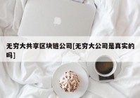 无穷大共享区块链公司[无穷大公司是真实的吗]