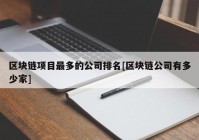 区块链项目最多的公司排名[区块链公司有多少家]