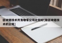 区块链技术开发哪家公司比较好[做区块链技术的公司]