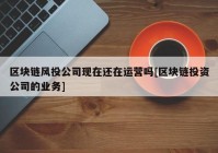 区块链风投公司现在还在运营吗[区块链投资公司的业务]