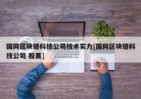 国网区块链科技公司技术实力[国网区块链科技公司 股票]