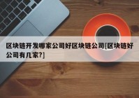 区块链开发哪家公司好区块链公司[区块链好公司有几家?]