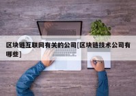 区块链互联网有关的公司[区块链技术公司有哪些]