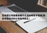 区块链公司需要准备什么资料呢知乎视频[做区块链技术的公司有风险么]