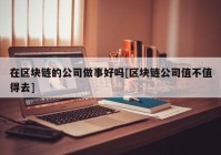 在区块链的公司做事好吗[区块链公司值不值得去]