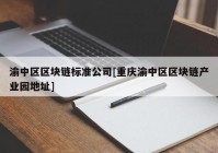 渝中区区块链标准公司[重庆渝中区区块链产业园地址]