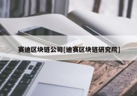 赛迪区块链公司[迪赛区块链研究院]