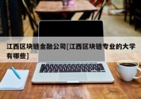 江西区块链金融公司[江西区块链专业的大学有哪些]