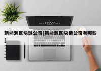 新能源区块链公司[新能源区块链公司有哪些]