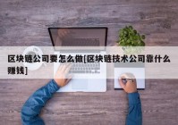 区块链公司要怎么做[区块链技术公司靠什么赚钱]