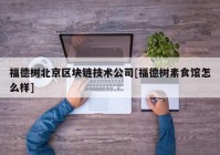 福德树北京区块链技术公司[福德树素食馆怎么样]