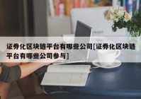 证券化区块链平台有哪些公司[证券化区块链平台有哪些公司参与]