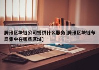 腾讯区块链公司提供什么服务[腾讯区块链布局集中在哪些区域]