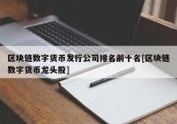 区块链数字货币发行公司排名前十名[区块链数字货币龙头股]