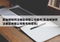 新加坡如何注册区块链公司账号[新加坡如何注册区块链公司账号和密码]