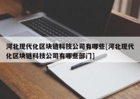 河北现代化区块链科技公司有哪些[河北现代化区块链科技公司有哪些部门]