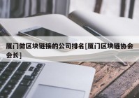 厦门做区块链接的公司排名[厦门区块链协会会长]