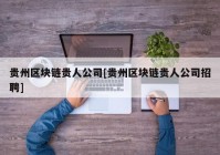 贵州区块链贵人公司[贵州区块链贵人公司招聘]