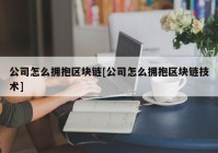 公司怎么拥抱区块链[公司怎么拥抱区块链技术]