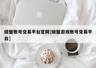 螃蟹账号交易平台官网[螃蟹游戏账号交易平台]