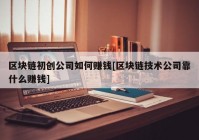 区块链初创公司如何赚钱[区块链技术公司靠什么赚钱]