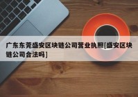 广东东莞盛安区块链公司营业执照[盛安区块链公司合法吗]