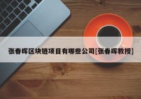 张春晖区块链项目有哪些公司[张春晖教授]