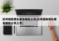 区块链股票私募有哪些公司[区块链股票私募有哪些公司上市]