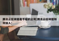 腾讯云区块链是干啥的公司[腾讯云区块链如何接入]