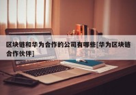 区块链和华为合作的公司有哪些[华为区块链合作伙伴]