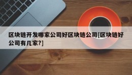 区块链开发哪家公司好区块链公司[区块链好公司有几家?]