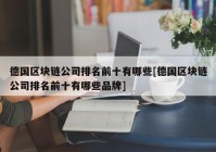 德国区块链公司排名前十有哪些[德国区块链公司排名前十有哪些品牌]