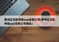 衢州正宗区块链app定制公司[衢州正宗区块链app定制公司地址]