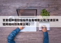 甘肃区块链招投标平台有哪些公司[甘肃区块链网络科技有限公司]