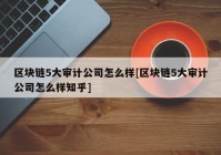 区块链5大审计公司怎么样[区块链5大审计公司怎么样知乎]