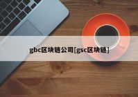 gbc区块链公司[gsc区块链]