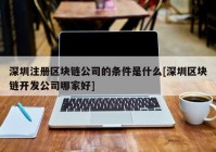 深圳注册区块链公司的条件是什么[深圳区块链开发公司哪家好]