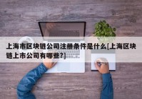 上海市区块链公司注册条件是什么[上海区块链上市公司有哪些?]